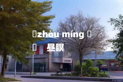 
	zhòu míng 	
	    昼瞑