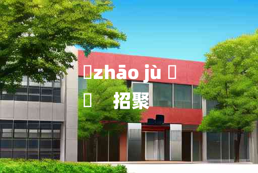 
	zhāo jù 	
	    招聚