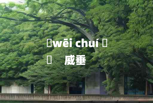 
	wēi chuí 	
	    威垂