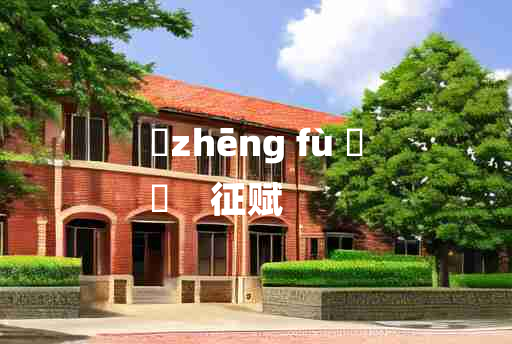 
	zhēng fù 	
	    征赋