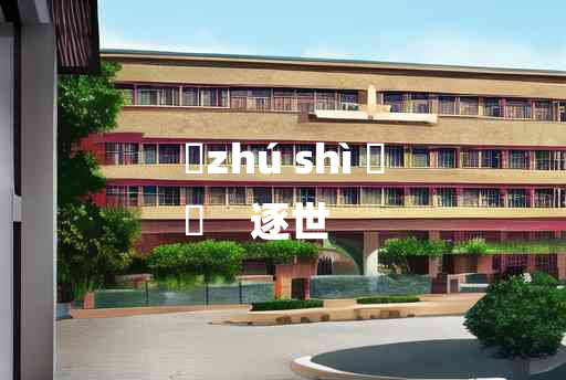 
	zhú shì 	
	    逐世