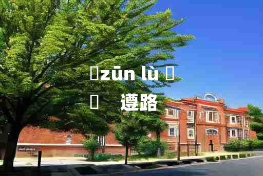 
	zūn lù 	
	    遵路