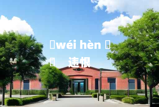 
	wéi hèn 	
	    违恨