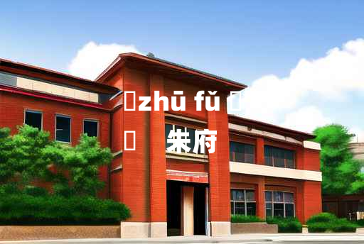 
	zhū fǔ 	
	    朱府