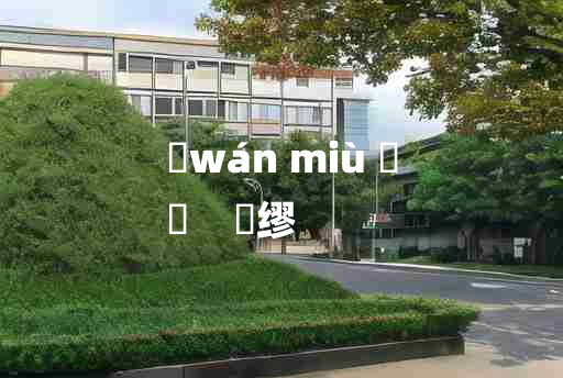 
	wán miù 	
	    刓缪