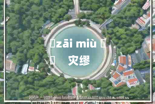 
	zāi miù 	
	    灾缪