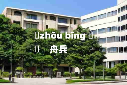 
	zhōu bīng 	
	    舟兵