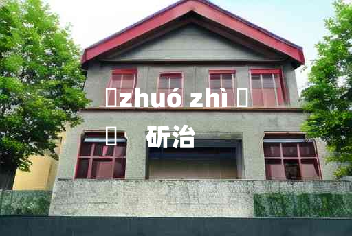 
	zhuó zhì 	
	    斫治