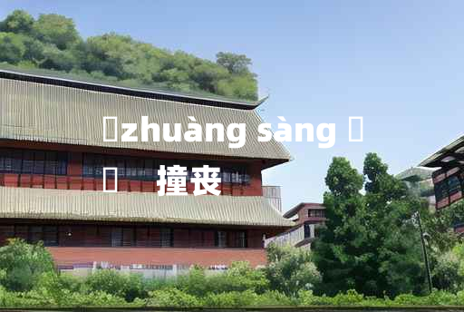 
	zhuàng sàng 	
	    撞丧