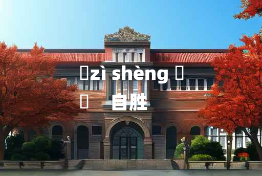 
	zì shèng 	
	    自胜