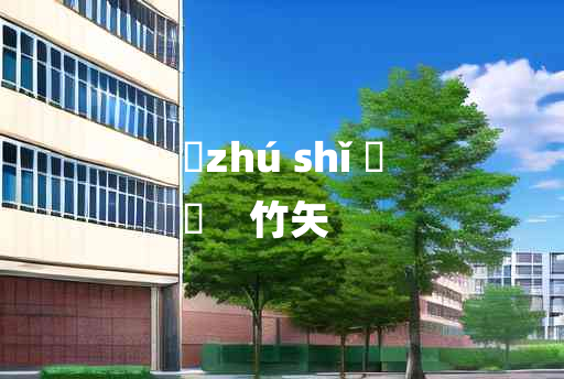 
	zhú shǐ 	
	    竹矢