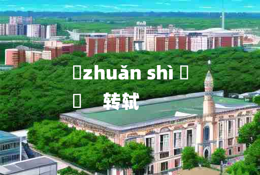 
	zhuǎn shì 	
	    转轼