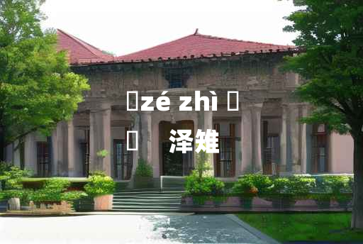 
	zé zhì 	
	    泽雉