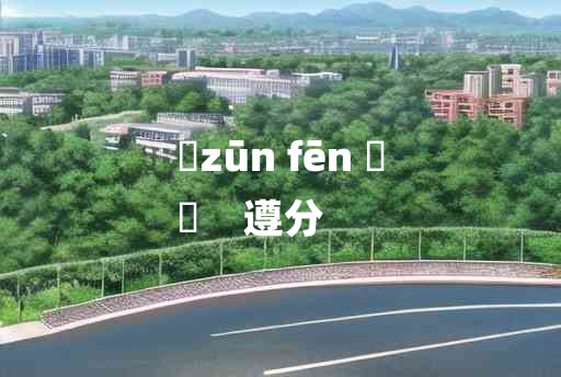 
	zūn fēn 	
	    遵分