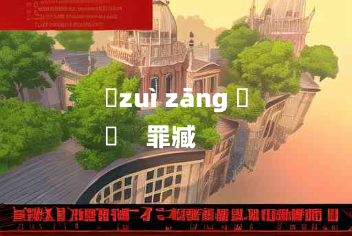 
	zuì zāng 	
	    罪臧