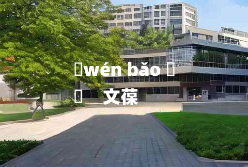 
	wén bǎo 	
	    文葆