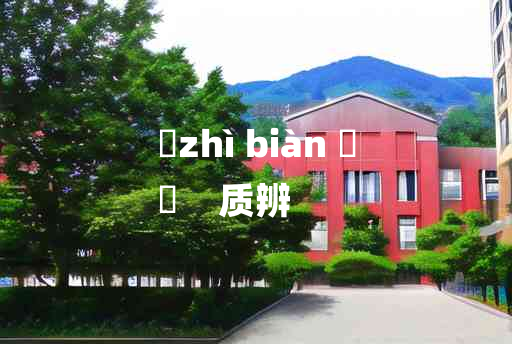 
	zhì biàn 	
	    质辨