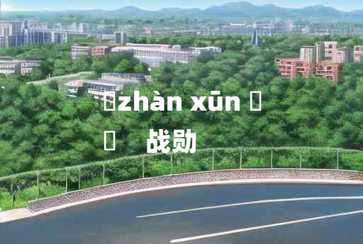 
	zhàn xūn 	
	    战勋