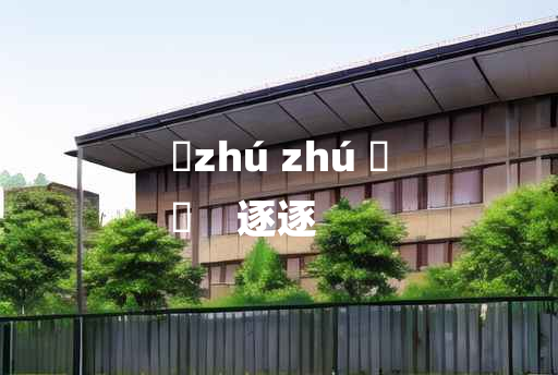 
	zhú zhú 	
	    逐逐