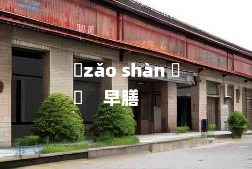 
	zǎo shàn 	
	    早膳