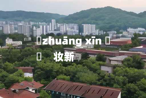 
	zhuāng xīn 	
	    妆新