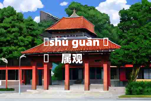 
	shǔ guān 	
	    属观