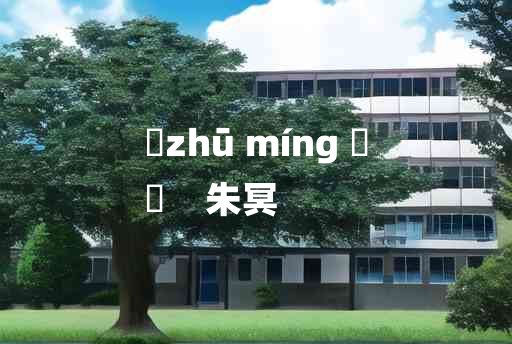 
	zhū míng 	
	    朱冥