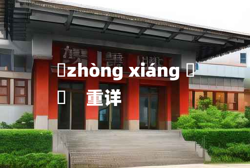 
	zhòng xiáng 	
	    重详