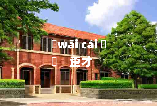 
	wāi cái 	
	    歪才