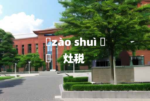 
	zào shuì 	
	    灶税