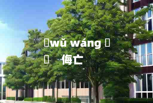 
	wǔ wáng 	
	    侮亡