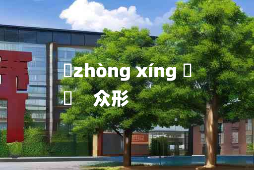 
	zhòng xíng 	
	    众形