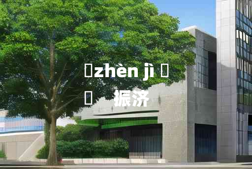 
	zhèn jì 	
	    振济