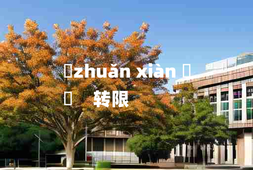 
	zhuǎn xiàn 	
	    转限