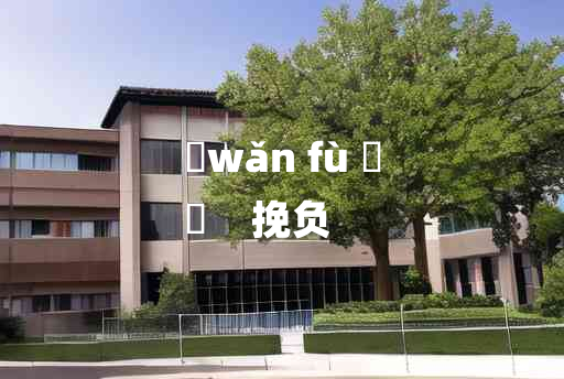 
	wǎn fù 	
	    挽负