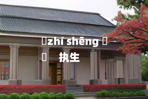 
	zhí shēng 	
	    执生