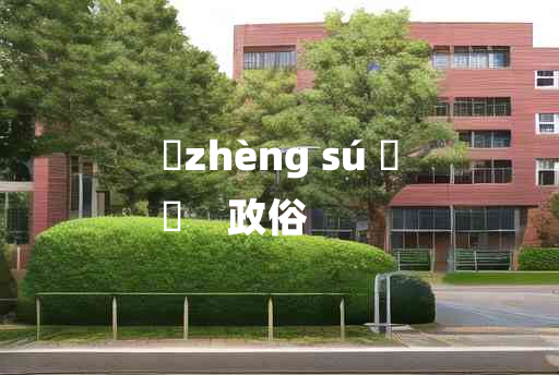 
	zhèng sú 	
	    政俗