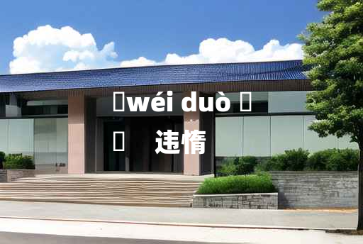 
	wéi duò 	
	    违惰