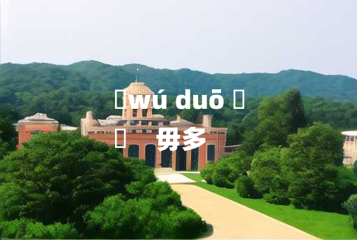 
	wú duō 	
	    毋多