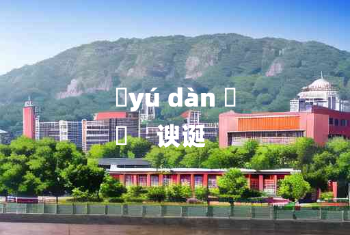 
	yú dàn 	
	    谀诞