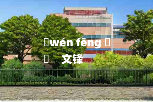 
	wén fēng 	
	    文锋