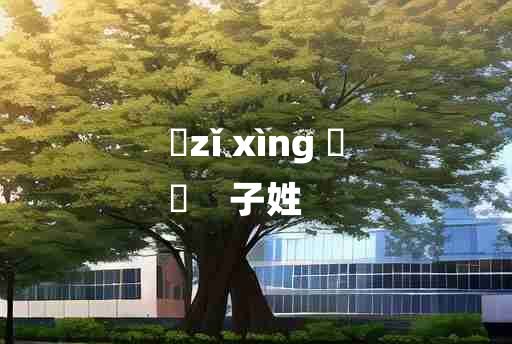 
	zǐ xìng 	
	    子姓