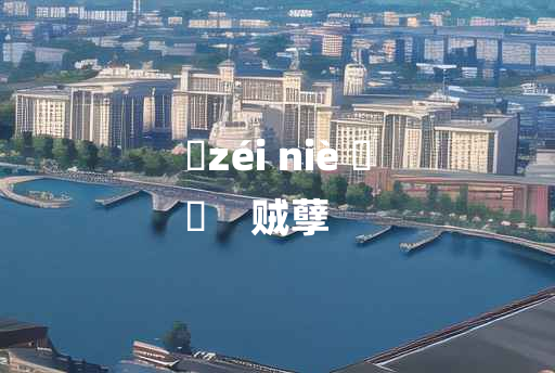 
	zéi niè 	
	    贼孽