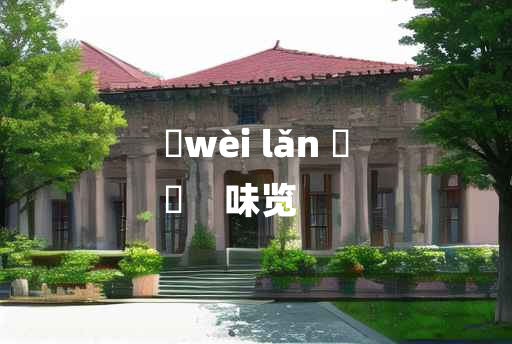 
	wèi lǎn 	
	    味览