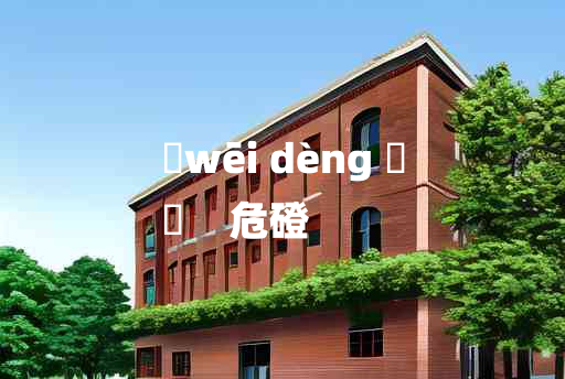 
	wēi dèng 	
	    危磴