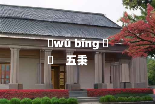 
	wǔ bǐng 	
	    五秉