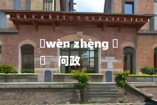 
	wèn zhèng 	
	    问政