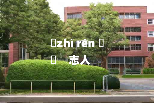 
	zhì rén 	
	    志人