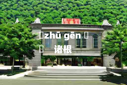 
	zhū gēn 	
	    诸根