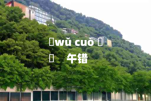 
	wǔ cuò 	
	    午错